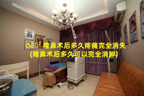 🌲 隆鼻术后多久疼痛完全消失(隆鼻术后多久可以完全消肿)